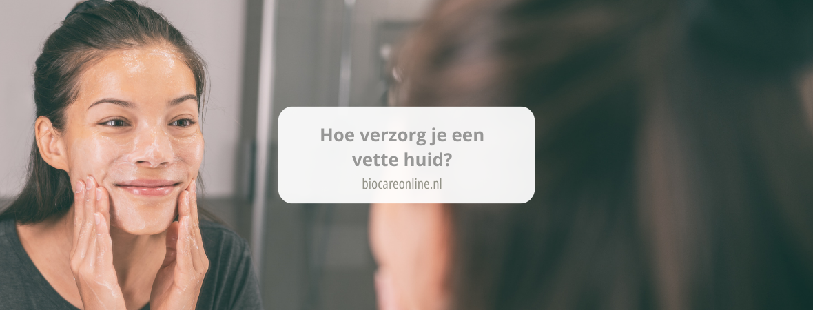 Hoe verzorg je een vette huid?